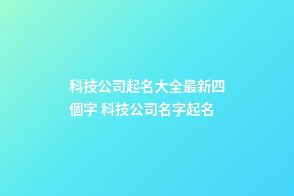 科技公司起名大全最新四個字 科技公司名字起名-第1張-公司起名-玄機派